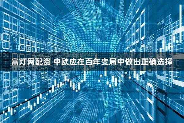 富灯网配资 中欧应在百年变局中做出正确选择