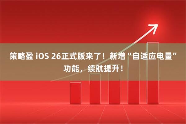策略盈 iOS 26正式版来了！新增“自适应电量”功能，续航提升！