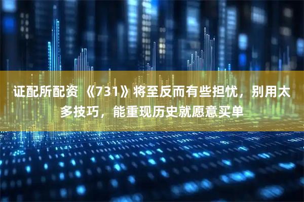 证配所配资 《731》将至反而有些担忧，别用太多技巧，能重现历史就愿意买单
