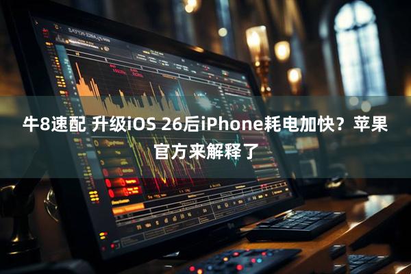 牛8速配 升级iOS 26后iPhone耗电加快？苹果官方来解释了