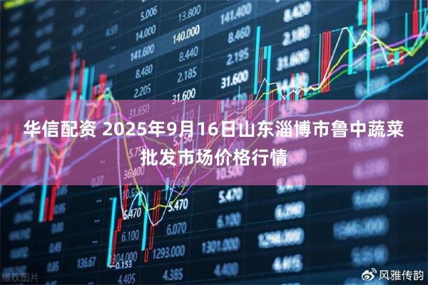 华信配资 2025年9月16日山东淄博市鲁中蔬菜批发市场价格行情