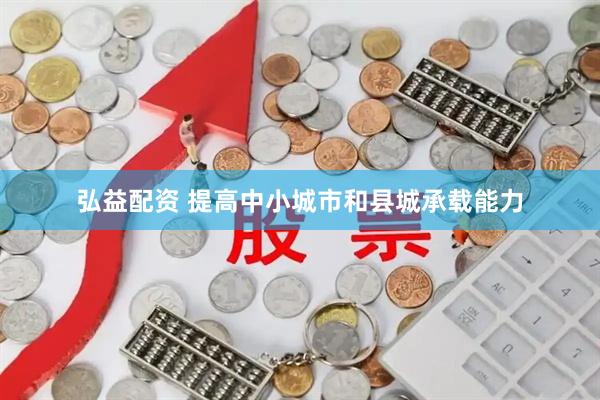 弘益配资 提高中小城市和县城承载能力