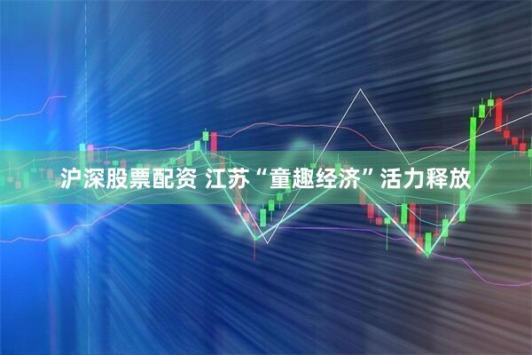 沪深股票配资 江苏“童趣经济”活力释放