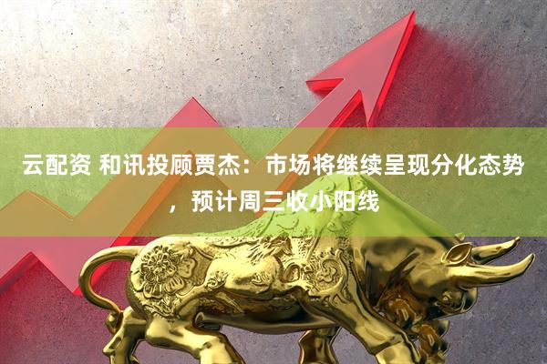 云配资 和讯投顾贾杰：市场将继续呈现分化态势，预计周三收小阳线