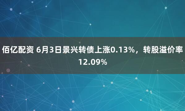 佰亿配资 6月3日景兴转债上涨0.13%，转股溢价率12.09%