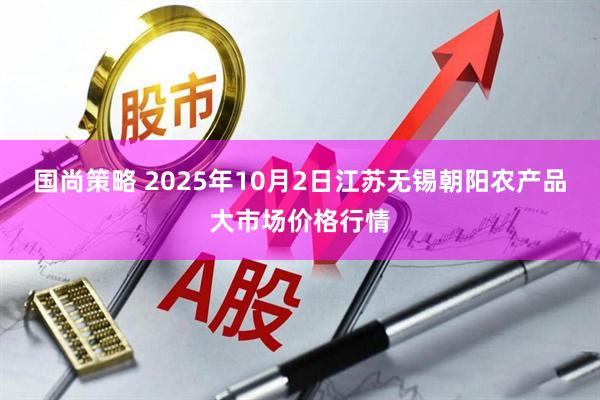 国尚策略 2025年10月2日江苏无锡朝阳农产品大市场价格行情