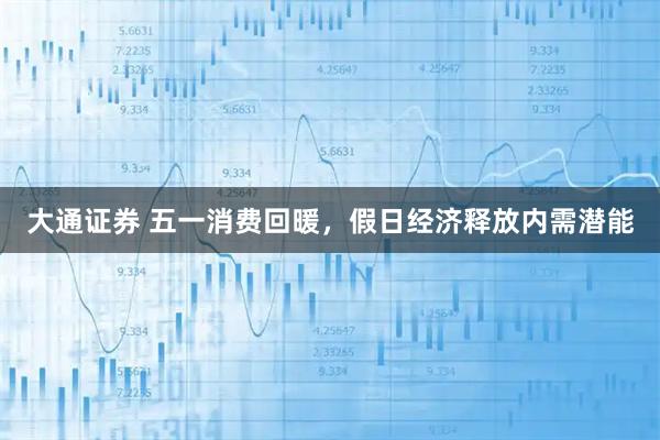 大通证券 五一消费回暖，假日经济释放内需潜能